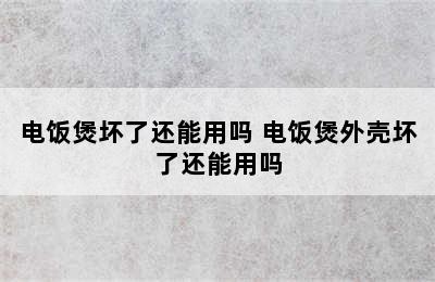 电饭煲坏了还能用吗 电饭煲外壳坏了还能用吗